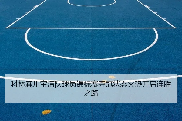 ke-lin-sen-chuan-bao-jie-dui-qiu-yuan-jin-biao-sai-duo-guan-zhuang-tai-huo-re-kai-qi-lian-sheng-zhi-lu-1-510.jpg